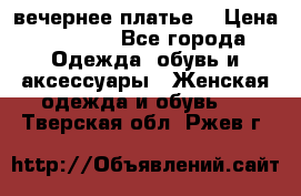 вечернее платье  › Цена ­ 1 350 - Все города Одежда, обувь и аксессуары » Женская одежда и обувь   . Тверская обл.,Ржев г.